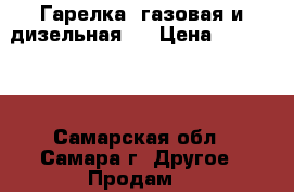 Гарелка, газовая и дизельная.  › Цена ­ 150 000 - Самарская обл., Самара г. Другое » Продам   